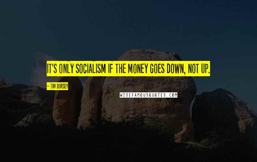 Tim Dorsey quotes: It's only socialism if the money goes down, not up.