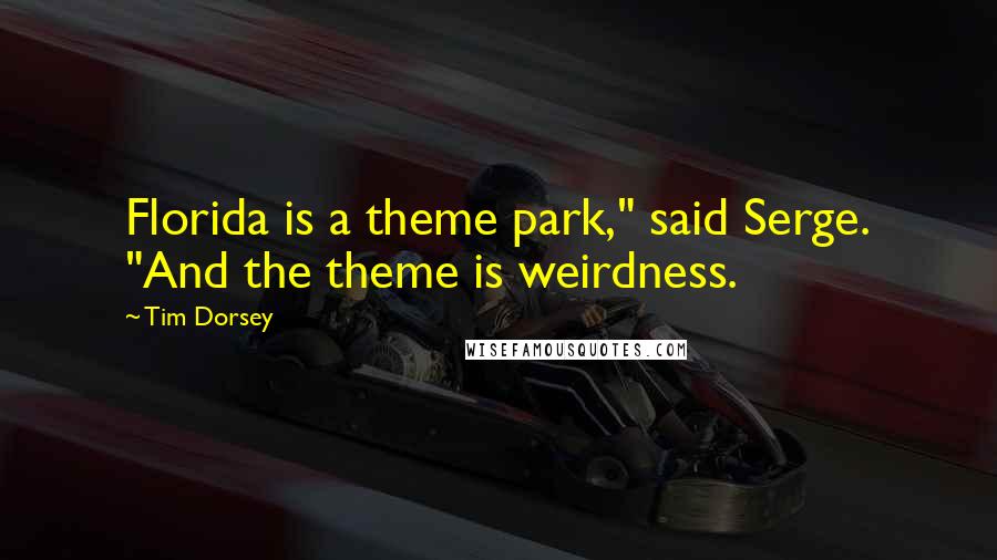 Tim Dorsey quotes: Florida is a theme park," said Serge. "And the theme is weirdness.
