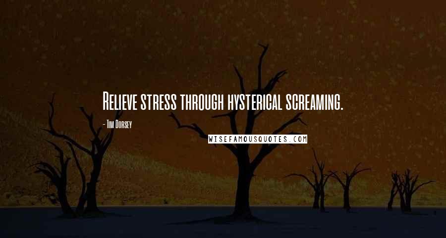Tim Dorsey quotes: Relieve stress through hysterical screaming. Tim Dorsey quotes: Relieve stress through hysterical screaming.