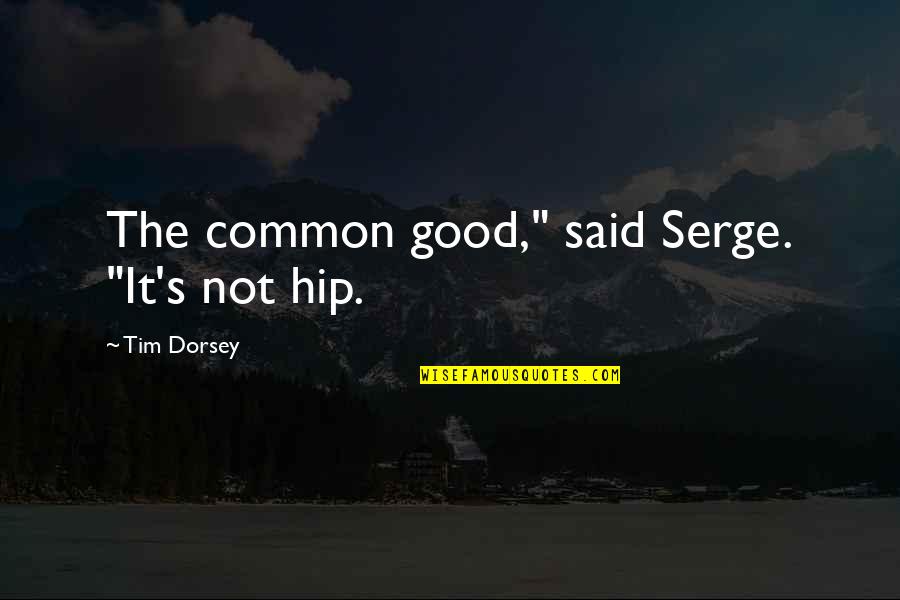 Tim Dorsey Serge Quotes By Tim Dorsey: The common good," said Serge. "It's not hip.