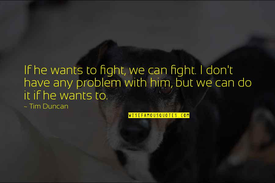 Tim Duncan Quotes By Tim Duncan: If he wants to fight, we can fight.
