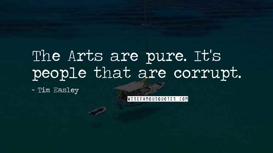 Tim Easley quotes: The Arts are pure. It's people that are corrupt.