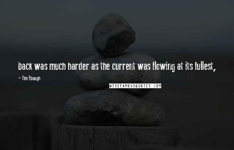 Tim Ebaugh quotes: back was much harder as the current was flowing at its fullest,