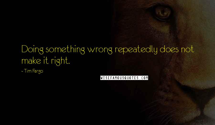 Tim Fargo quotes: Doing something wrong repeatedly does not make it right.