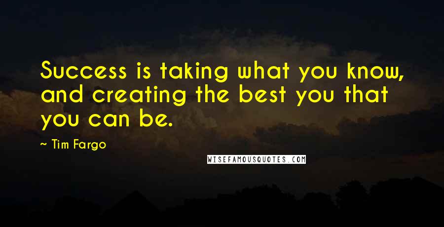 Tim Fargo quotes: Success is taking what you know, and creating the best you that you can be.