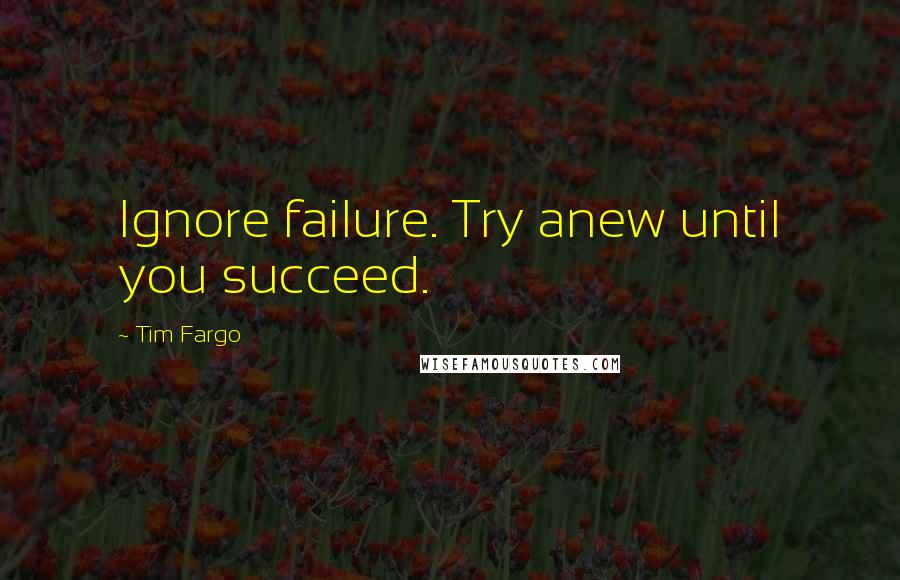 Tim Fargo quotes: Ignore failure. Try anew until you succeed.