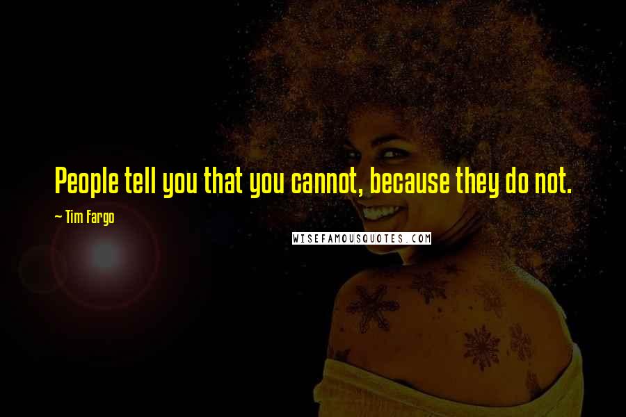 Tim Fargo quotes: People tell you that you cannot, because they do not.