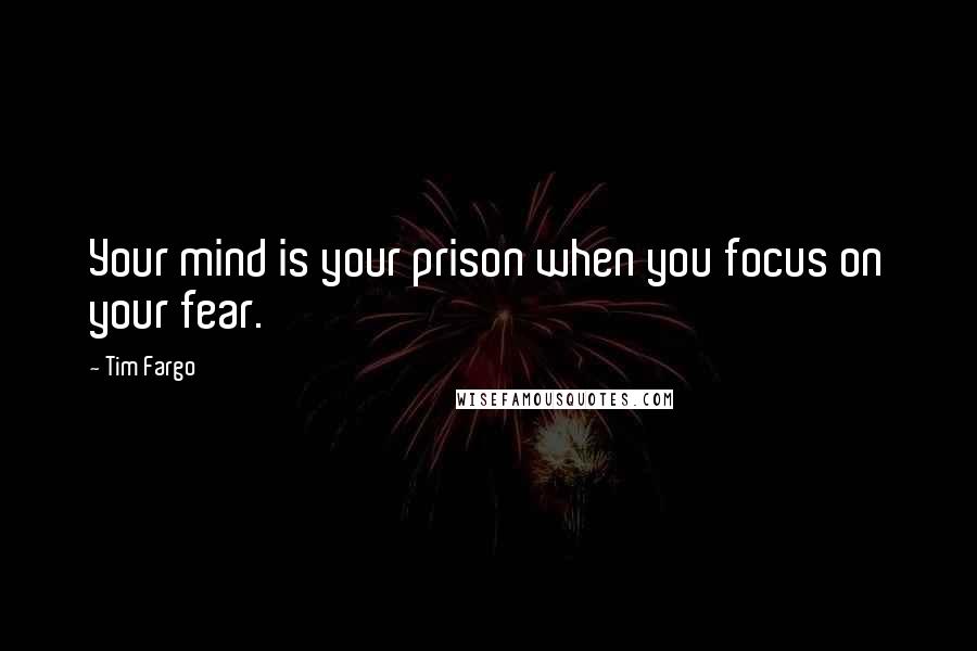 Tim Fargo quotes: Your mind is your prison when you focus on your fear.