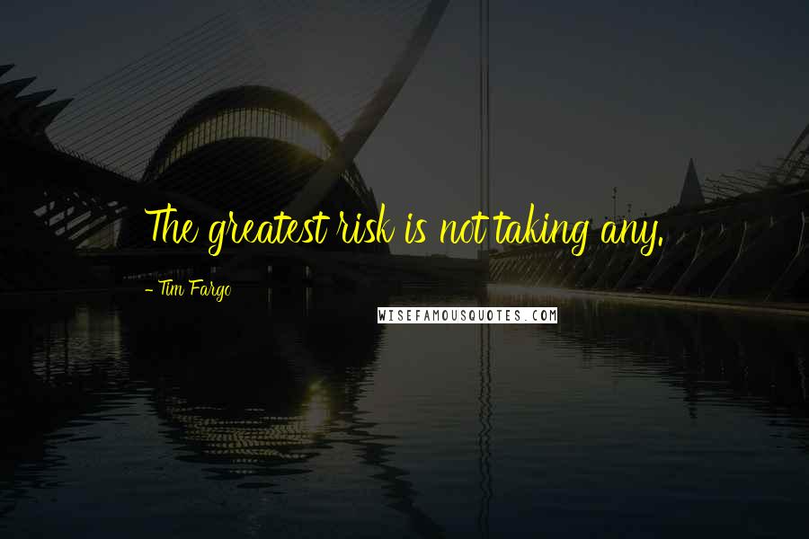 Tim Fargo quotes: The greatest risk is not taking any.