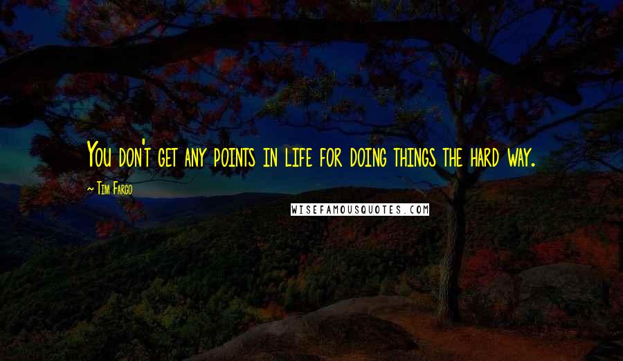 Tim Fargo quotes: You don't get any points in life for doing things the hard way.