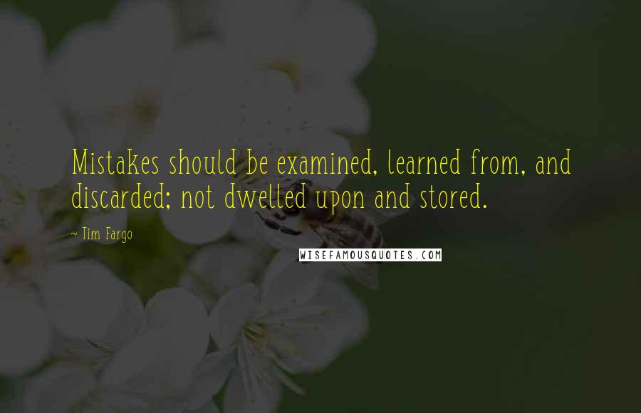 Tim Fargo quotes: Mistakes should be examined, learned from, and discarded; not dwelled upon and stored.