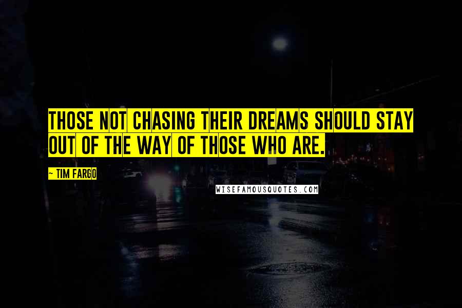 Tim Fargo quotes: Those not chasing their dreams should stay out of the way of those who are.