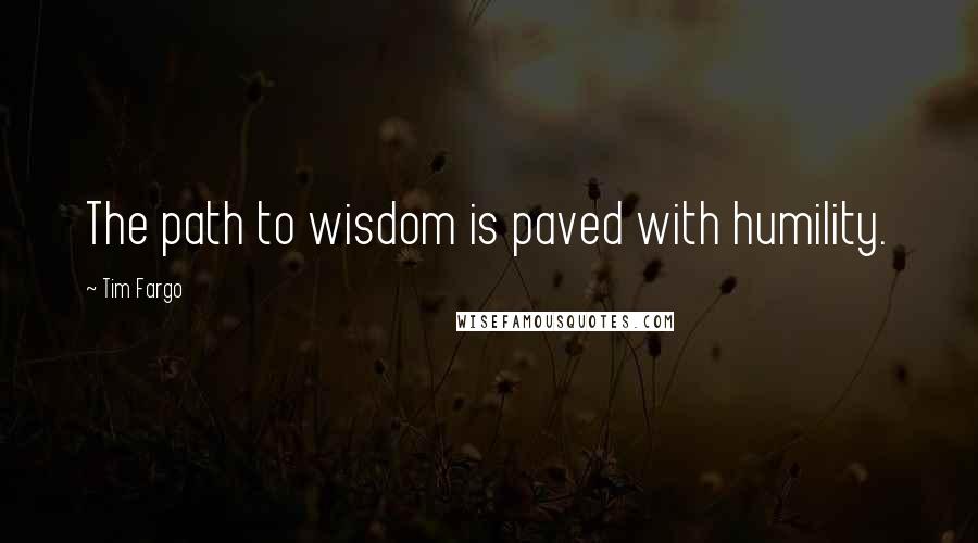 Tim Fargo quotes: The path to wisdom is paved with humility.