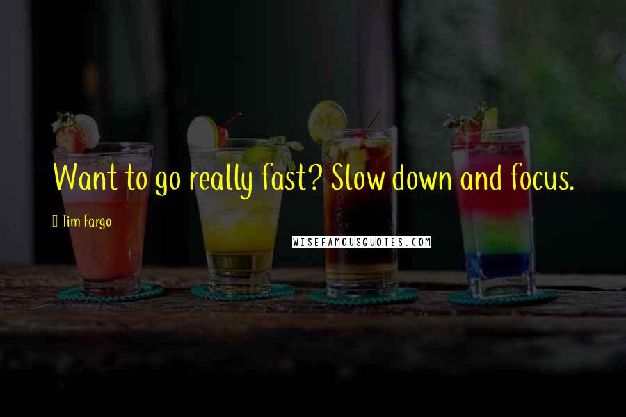 Tim Fargo quotes: Want to go really fast? Slow down and focus.