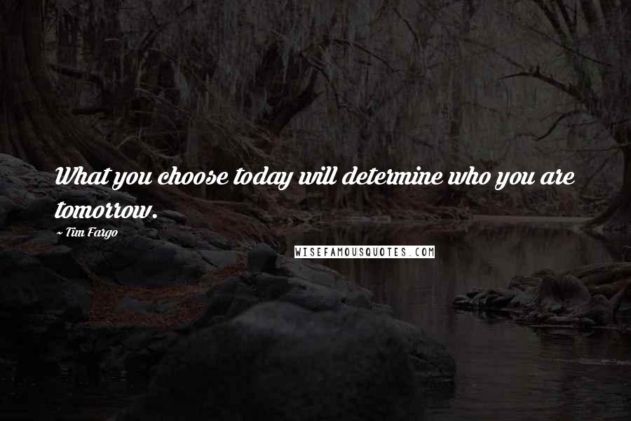 Tim Fargo quotes: What you choose today will determine who you are tomorrow.