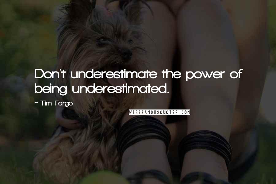 Tim Fargo quotes: Don't underestimate the power of being underestimated.