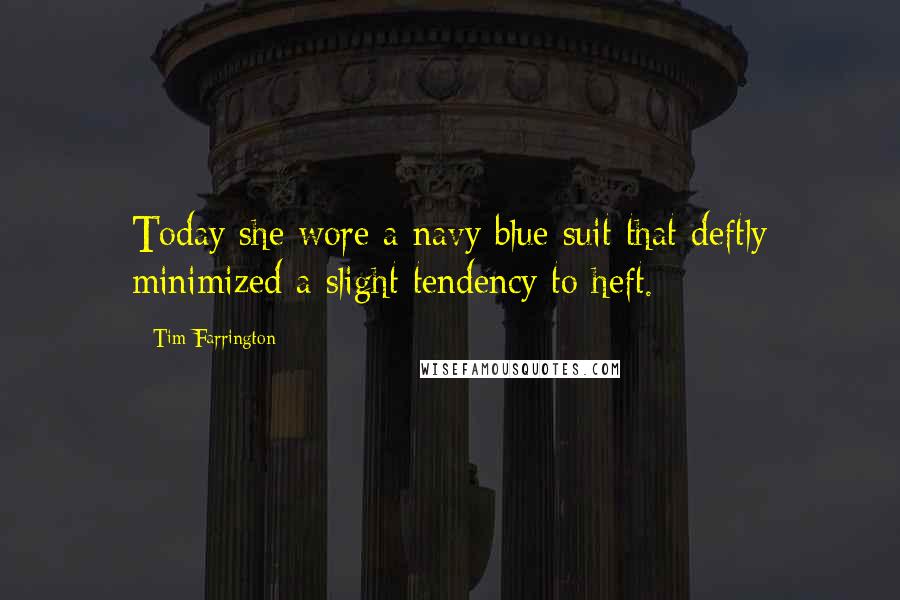 Tim Farrington quotes: Today she wore a navy blue suit that deftly minimized a slight tendency to heft.