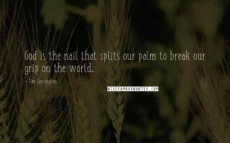 Tim Farrington quotes: God is the nail that splits our palm to break our grip on the world.