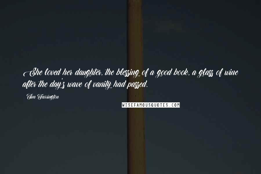 Tim Farrington quotes: She loved her daughter, the blessing of a good book, a glass of wine after the day's wave of vanity had passed.