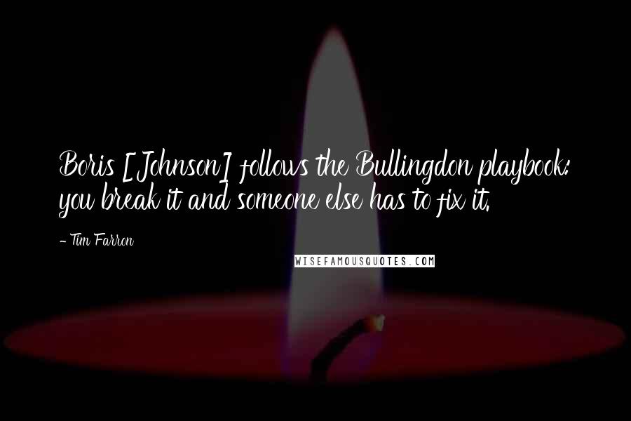 Tim Farron quotes: Boris [Johnson] follows the Bullingdon playbook: you break it and someone else has to fix it.