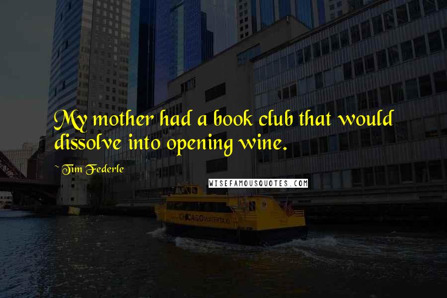 Tim Federle quotes: My mother had a book club that would dissolve into opening wine.