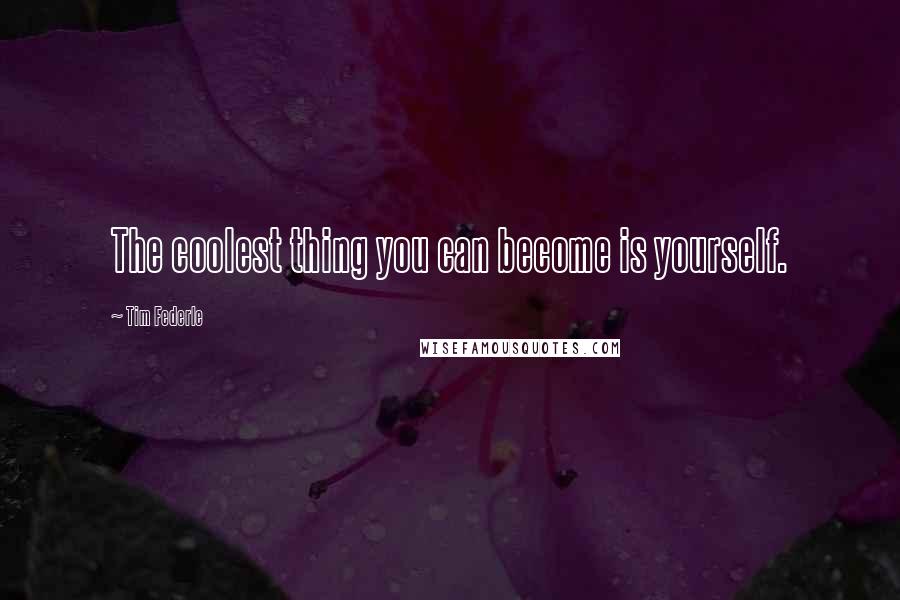 Tim Federle quotes: The coolest thing you can become is yourself.