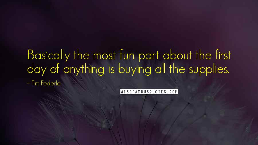 Tim Federle quotes: Basically the most fun part about the first day of anything is buying all the supplies.