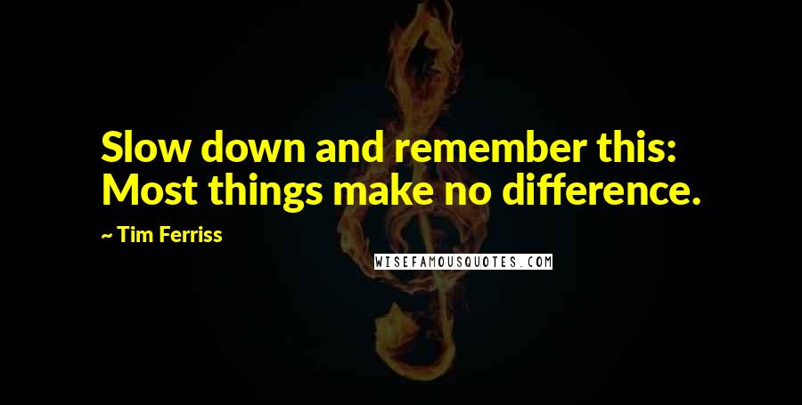Tim Ferriss quotes: Slow down and remember this: Most things make no difference.