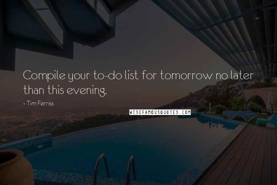 Tim Ferriss quotes: Compile your to-do list for tomorrow no later than this evening.
