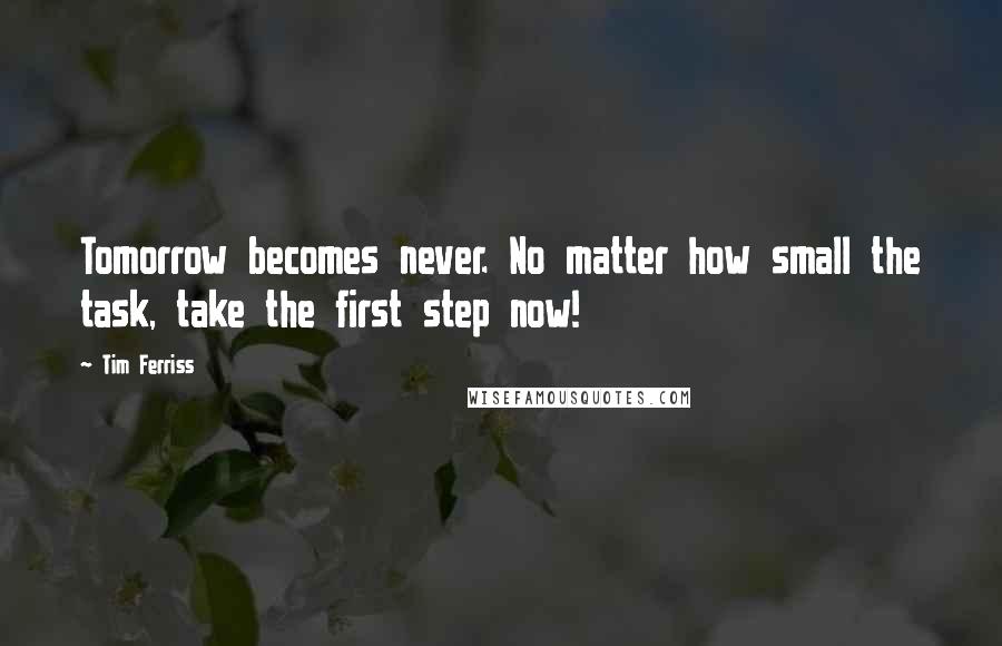 Tim Ferriss quotes: Tomorrow becomes never. No matter how small the task, take the first step now!