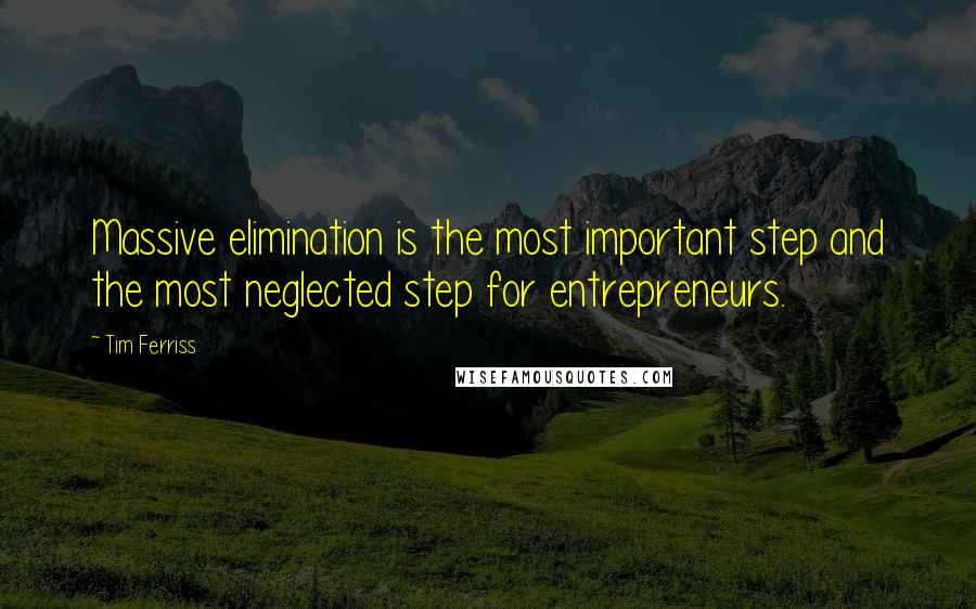 Tim Ferriss quotes: Massive elimination is the most important step and the most neglected step for entrepreneurs.