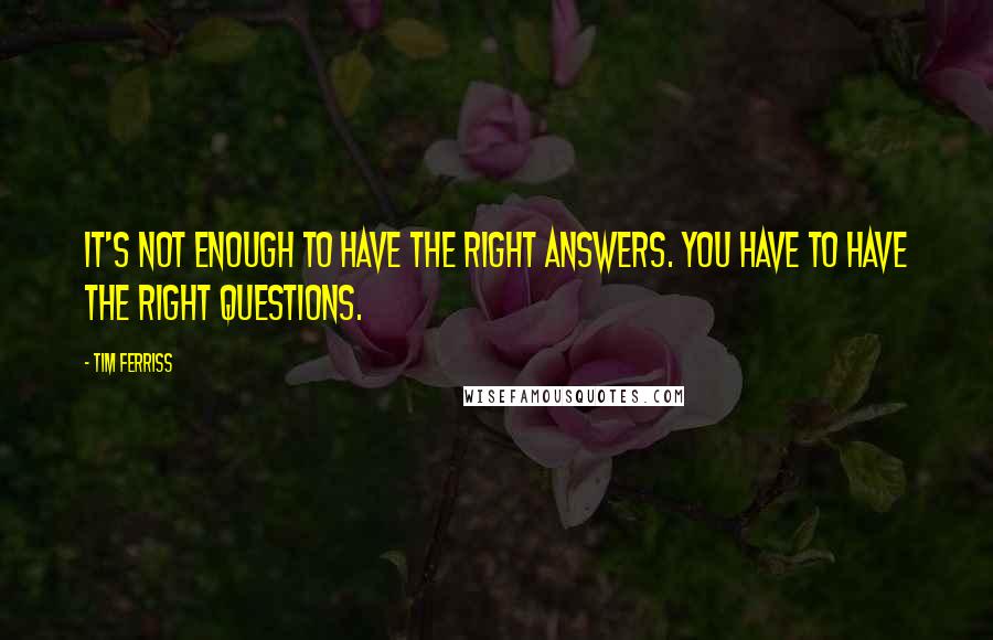 Tim Ferriss quotes: It's not enough to have the right answers. You have to have the right questions. Tim Ferriss quotes: It's not enough to have the right answers. You have to have the right questions.