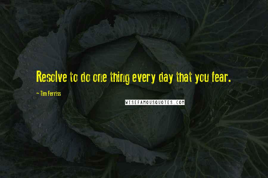 Tim Ferriss quotes: Resolve to do one thing every day that you fear. Tim Ferriss quotes: Resolve to do one thing every day that you fear.