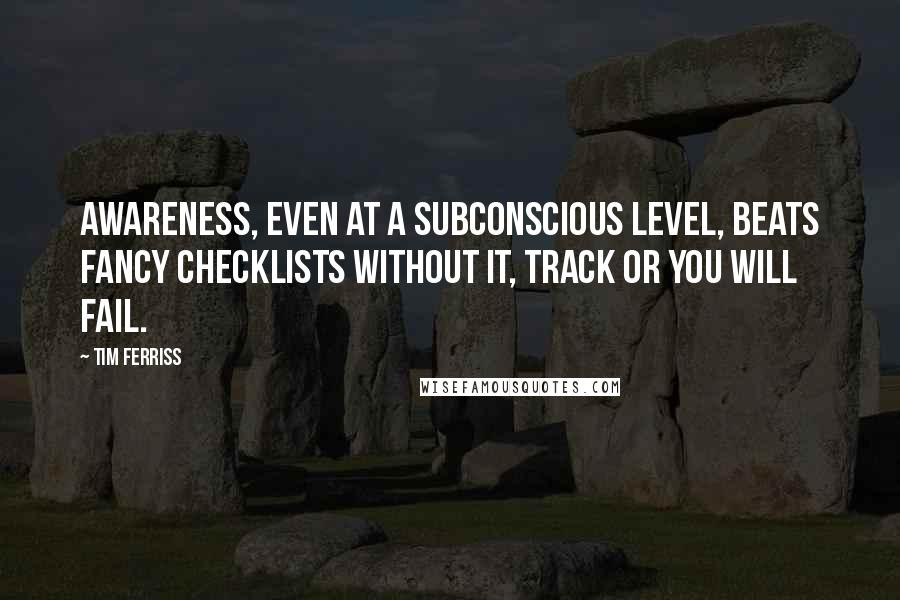 Tim Ferriss quotes: Awareness, even at a subconscious level, beats fancy checklists without it, track or you will fail. Tim Ferriss quotes: Awareness, even at a subconscious level, beats fancy checklists without it, track or you will fail.