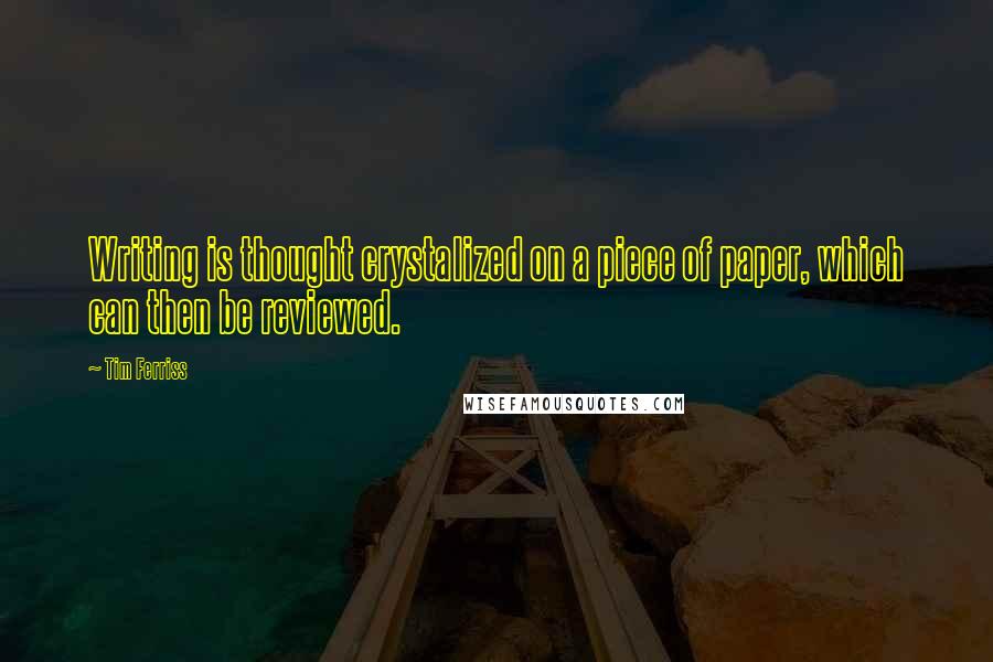 Tim Ferriss quotes: Writing is thought crystalized on a piece of paper, which can then be reviewed.