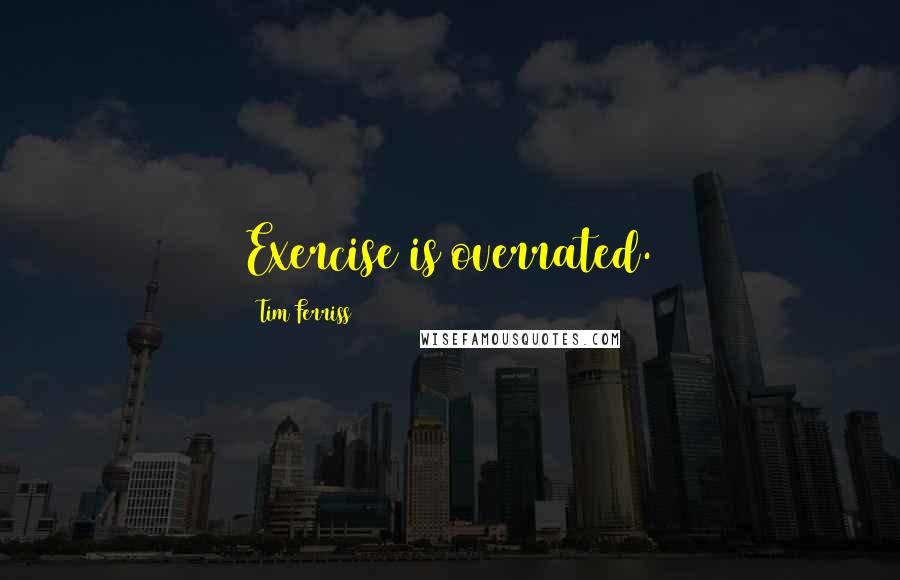 Tim Ferriss quotes: Exercise is overrated. Tim Ferriss quotes: Exercise is overrated.
