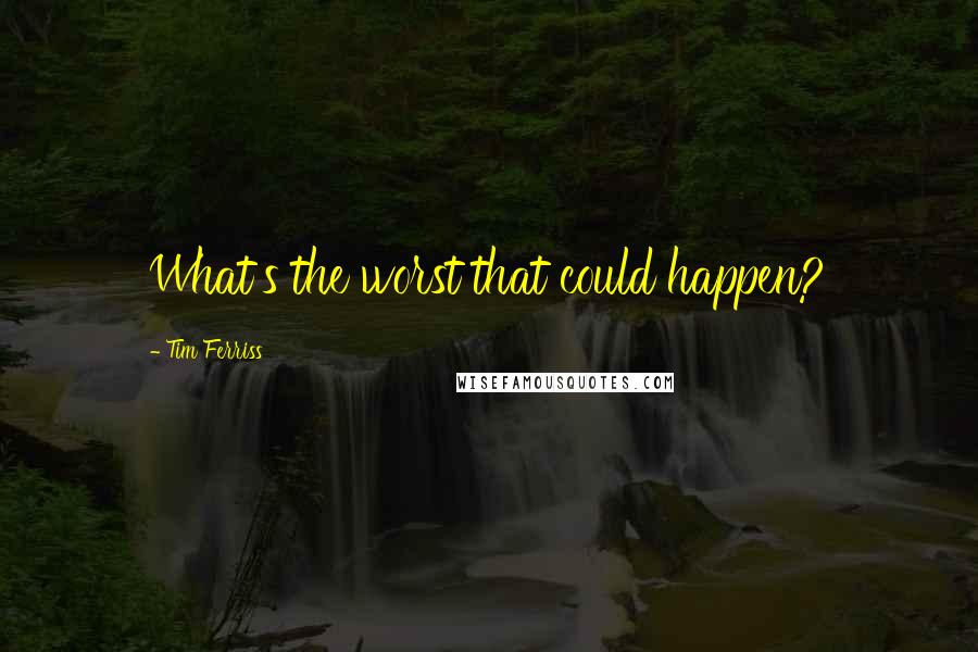 Tim Ferriss quotes: What's the worst that could happen?