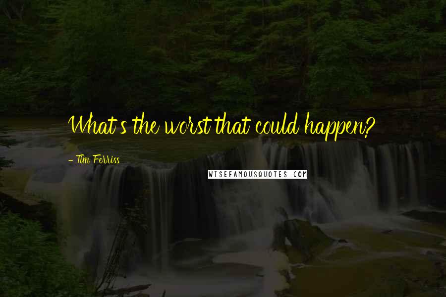 Tim Ferriss quotes: What's the worst that could happen? Tim Ferriss quotes: What's the worst that could happen?