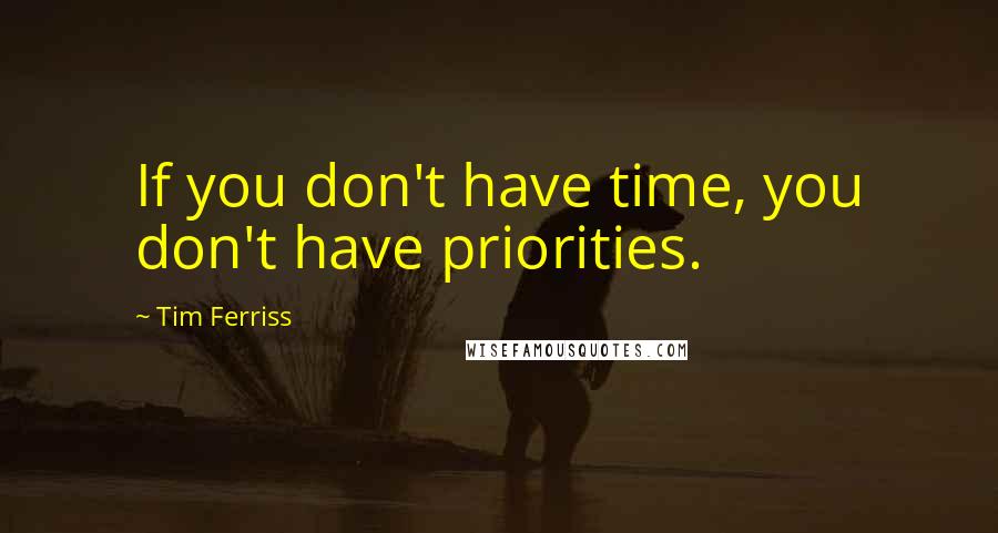 Tim Ferriss quotes: If you don't have time, you don't have priorities.