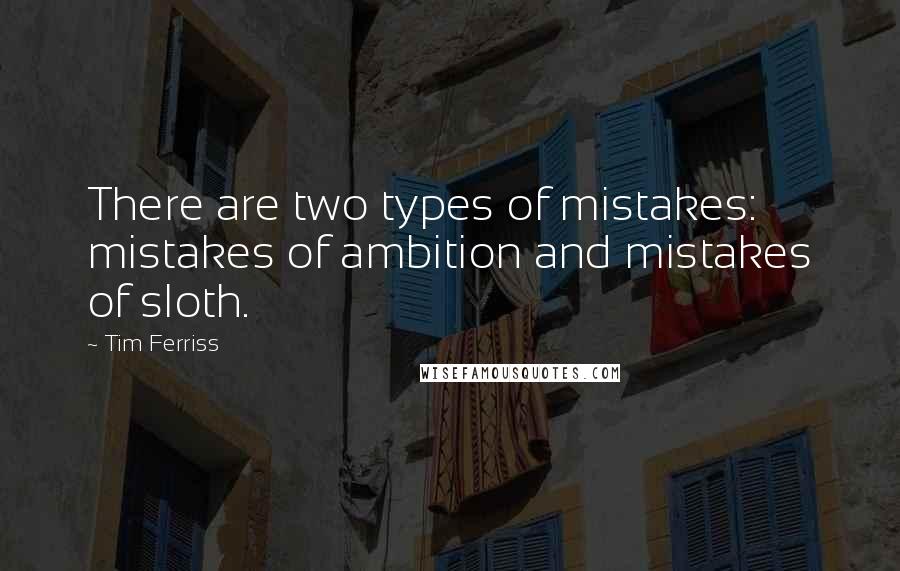 Tim Ferriss quotes: There are two types of mistakes: mistakes of ambition and mistakes of sloth.