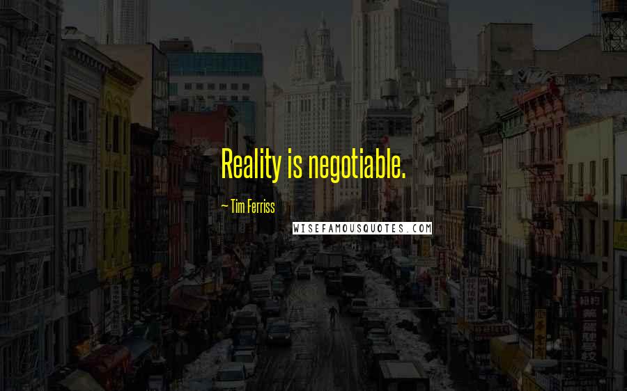 Tim Ferriss quotes: Reality is negotiable.