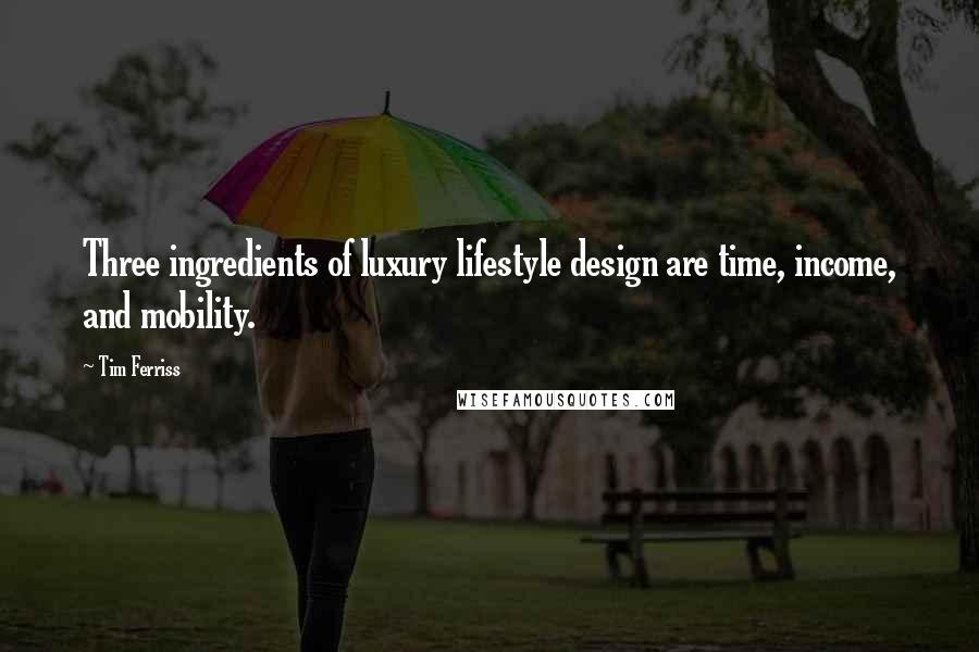 Tim Ferriss quotes: Three ingredients of luxury lifestyle design are time, income, and mobility. Tim Ferriss quotes: Three ingredients of luxury lifestyle design are time, income, and mobility.