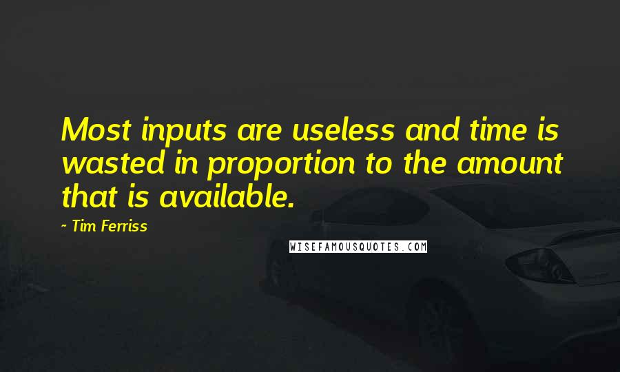 Tim Ferriss quotes: Most inputs are useless and time is wasted in proportion to the amount that is available. Tim Ferriss quotes: Most inputs are useless and time is wasted in proportion to the amount that is available.