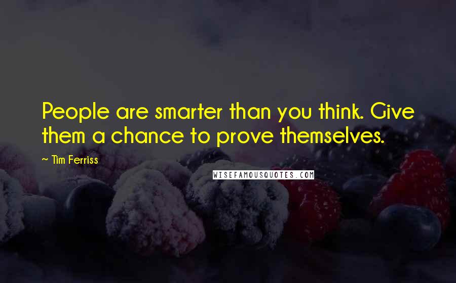 Tim Ferriss quotes: People are smarter than you think. Give them a chance to prove themselves.