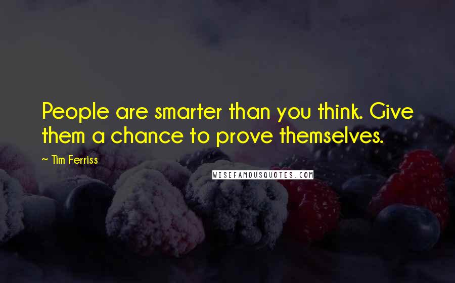 Tim Ferriss quotes: People are smarter than you think. Give them a chance to prove themselves. Tim Ferriss quotes: People are smarter than you think. Give them a chance to prove themselves.