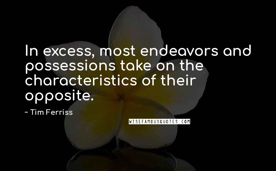 Tim Ferriss quotes: In excess, most endeavors and possessions take on the characteristics of their opposite.