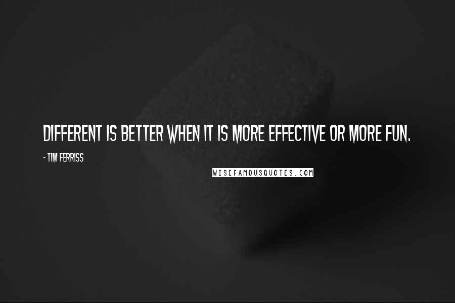 Tim Ferriss quotes: Different is better when it is more effective or more fun. Tim Ferriss quotes: Different is better when it is more effective or more fun.