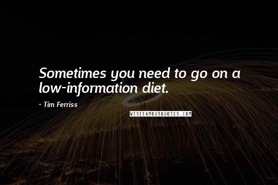 Tim Ferriss quotes: Sometimes you need to go on a low-information diet.