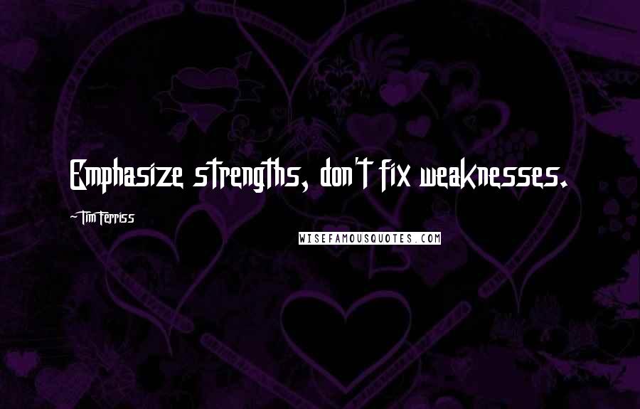 Tim Ferriss quotes: Emphasize strengths, don't fix weaknesses. Tim Ferriss quotes: Emphasize strengths, don't fix weaknesses.