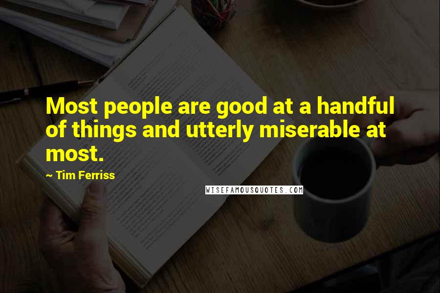 Tim Ferriss quotes: Most people are good at a handful of things and utterly miserable at most.